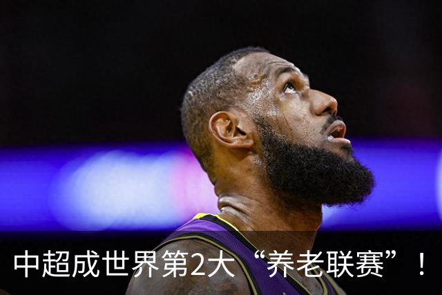 中超成世界第2大“养老联赛”！球迷：好不容易有个第1，还没保住