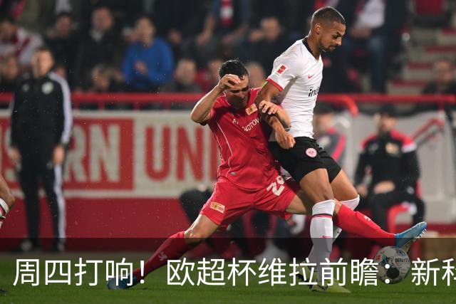 周四打响！欧超杯维拉前瞻：新科欧联冠军 钢铁防守志在复仇巴黎