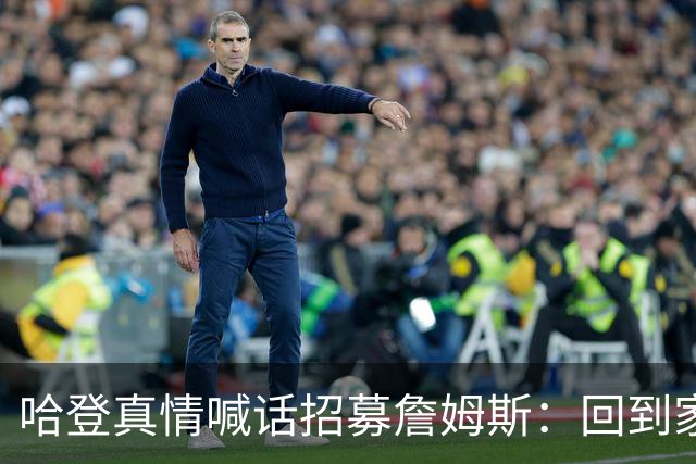 哈登真情喊话招募詹姆斯：回到家乡，完成生涯完美收尾！