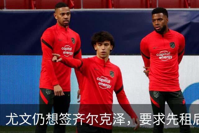 尤文仍想签齐尔克泽，要求先租后买并分期支付！曝曼联考虑英超银靴
