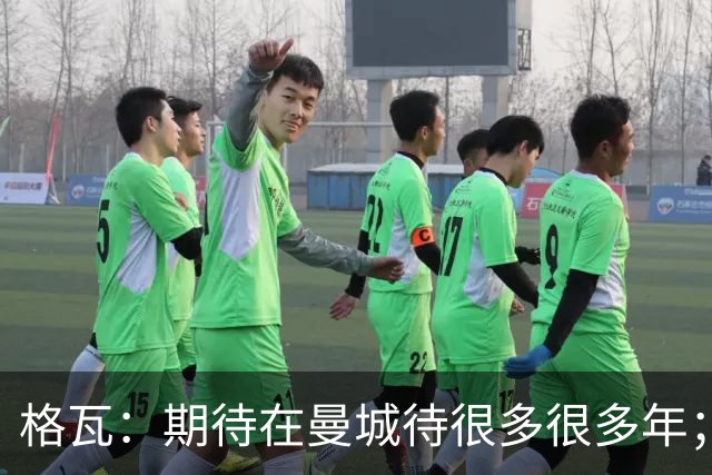 格瓦：期待在曼城待很多很多年；马雷斯卡的风格和瓜帅很像