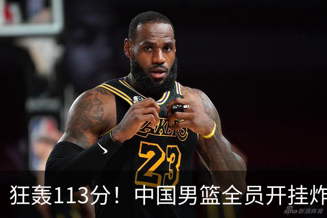 狂轰113分！中国男篮全员开挂炸场，郭士强出手剔除“大宝贝”？