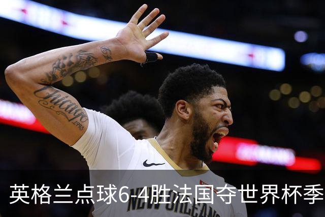 英格兰点球6-4胜法国夺世界杯季军 萨卡戴帽姆巴佩两球超梅西纪录