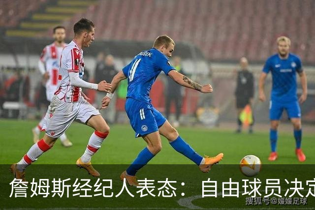 詹姆斯经纪人表态：自由球员决定不会仓促，知情者都在撒谎