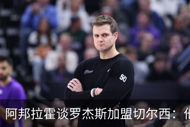 阿邦拉霍谈罗杰斯加盟切尔西：他能力全面，能在阿隆索那学到很多
