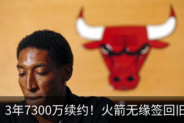 3年7300万续约！火箭无缘签回旧将，7换1交易，斯通亲手送走准全明星