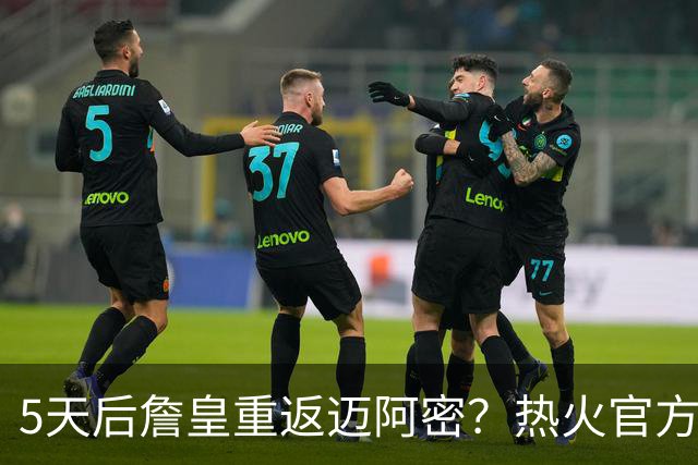 5天后詹皇重返迈阿密？热火官方预告引热议 美媒：秒删也越来越临近