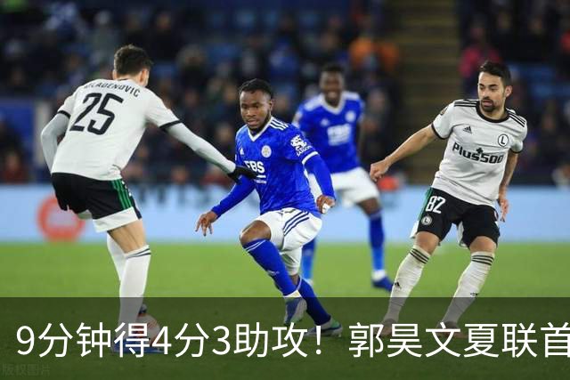 9分钟得4分3助攻！郭昊文夏联首秀打得很松弛