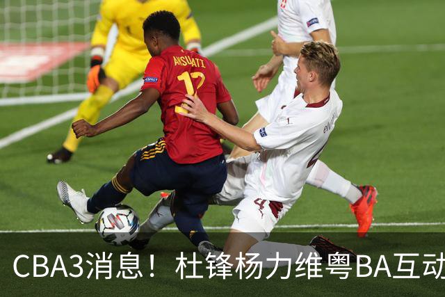 CBA3消息！杜锋杨力维粤BA互动，余嘉豪重返CBA，广厦超市开张？