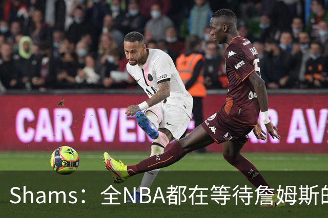 Shams：全NBA都在等待詹姆斯的选择，但他仍未做出决定
